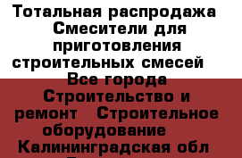 Тотальная распродажа / Смесители для приготовления строительных смесей  - Все города Строительство и ремонт » Строительное оборудование   . Калининградская обл.,Балтийск г.